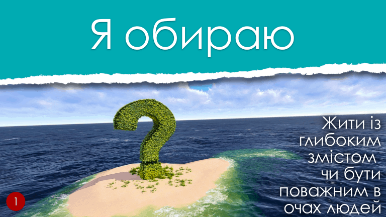 1 Жити, із глибоким ЗМІСТОМ чи бути поважним в очах ЛЮДЕЙ!